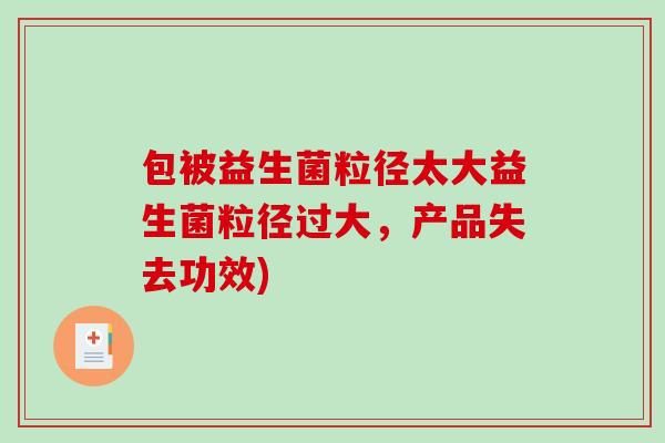 包被益生菌粒径太大益生菌粒径过大，产品失去功效)