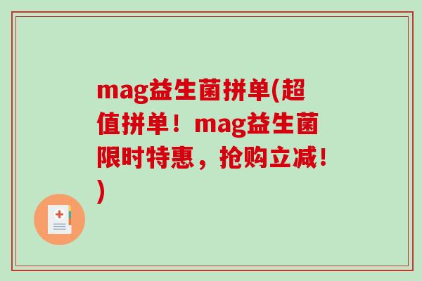 mag益生菌拼单(超值拼单！mag益生菌限时特惠，抢购立减！)
