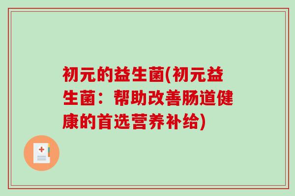 初元的益生菌(初元益生菌：帮助改善肠道健康的首选营养补给)