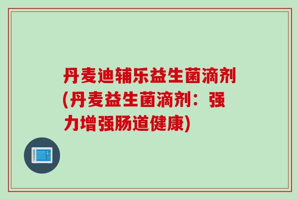 丹麦迪辅乐益生菌滴剂(丹麦益生菌滴剂：强力增强肠道健康)