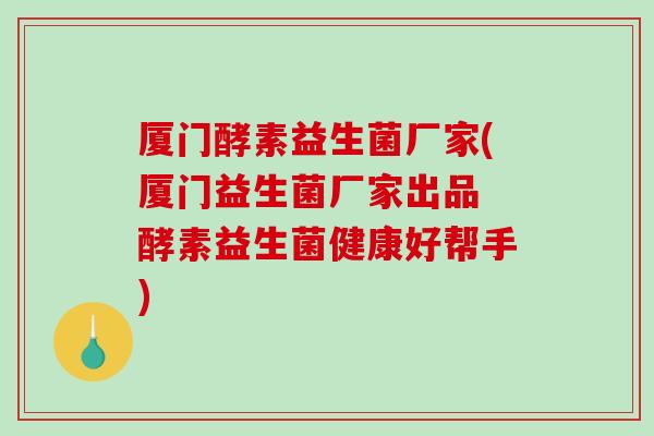 厦门酵素益生菌厂家(厦门益生菌厂家出品 酵素益生菌健康好帮手)