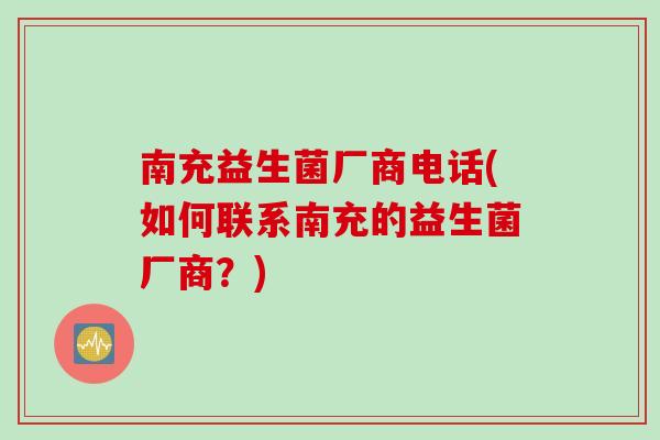 南充益生菌厂商电话(如何联系南充的益生菌厂商？)