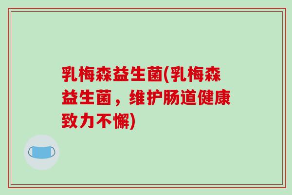 乳梅森益生菌(乳梅森益生菌，维护肠道健康致力不懈)