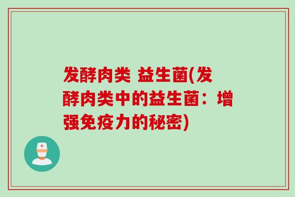 发酵肉类 益生菌(发酵肉类中的益生菌：增强免疫力的秘密)