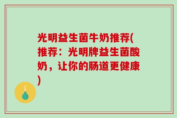 光明益生菌牛奶推荐(推荐：光明牌益生菌酸奶，让你的肠道更健康)
