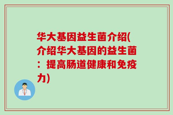 华大基因益生菌介绍(介绍华大基因的益生菌：提高肠道健康和免疫力)