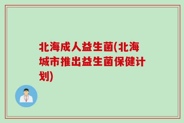 北海成人益生菌(北海城市推出益生菌保健计划)