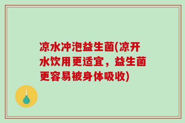 凉水冲泡益生菌(凉开水饮用更适宜，益生菌更容易被身体吸收)
