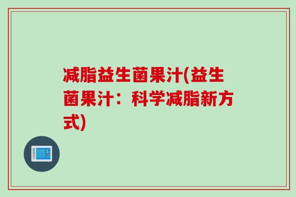 减脂益生菌果汁(益生菌果汁：科学减脂新方式)