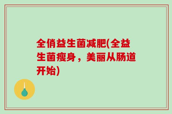 全俏益生菌减肥(全益生菌瘦身，美丽从肠道开始)