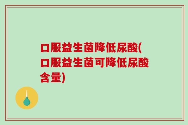 口服益生菌降低尿酸(口服益生菌可降低尿酸含量)