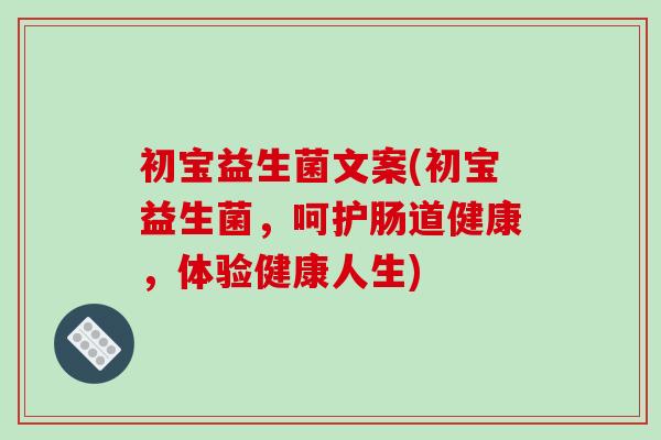 初宝益生菌文案(初宝益生菌，呵护肠道健康，体验健康人生)