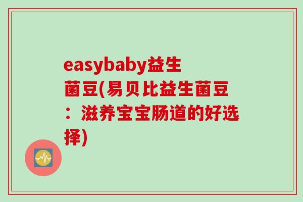 easybaby益生菌豆(易贝比益生菌豆：滋养宝宝肠道的好选择)