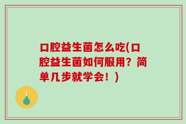 口腔益生菌怎么吃(口腔益生菌如何服用？简单几步就学会！)