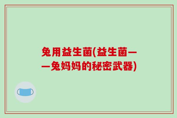 兔用益生菌(益生菌——兔妈妈的秘密武器)