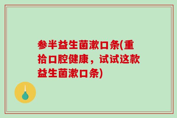 参半益生菌漱口条(重拾口腔健康，试试这款益生菌漱口条)