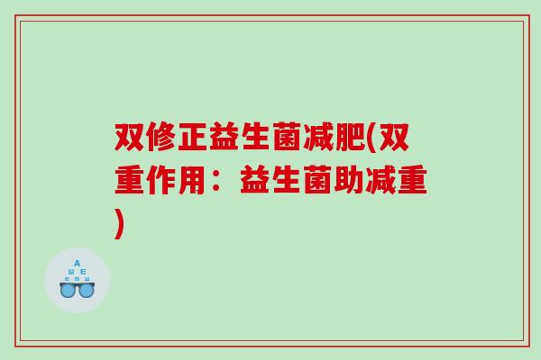双修正益生菌(双重作用:益生菌助减重) 双修正益生菌(双重作用:益生菌助减重)