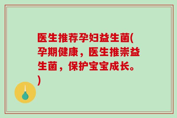 医生推荐孕妇益生菌(孕期健康，医生推崇益生菌，保护宝宝成长。)