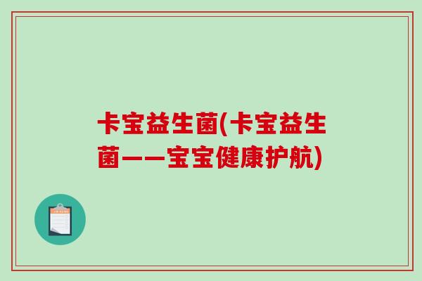 卡宝益生菌(卡宝益生菌——宝宝健康护航)
