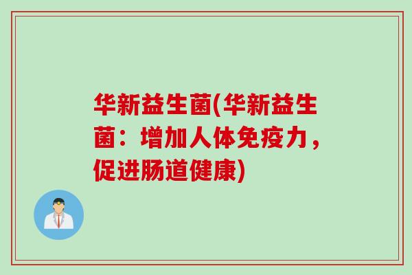 华新益生菌(华新益生菌：增加人体力，促进肠道健康)