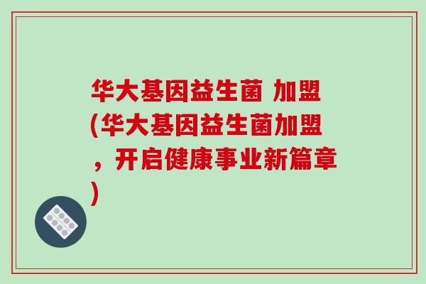 华大基因益生菌 加盟(华大基因益生菌加盟，开启健康事业新篇章)