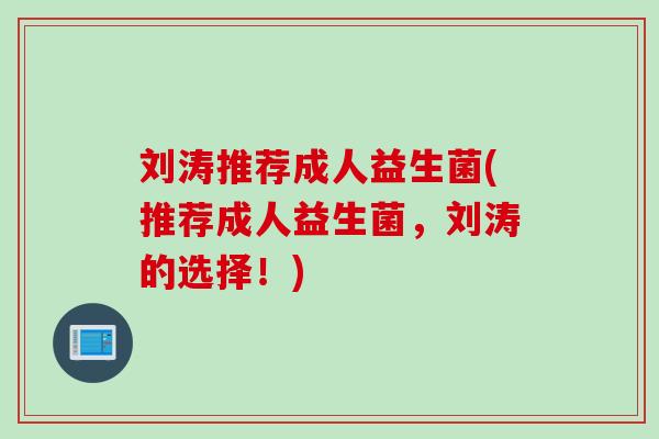 刘涛推荐成人益生菌(推荐成人益生菌，刘涛的选择！)