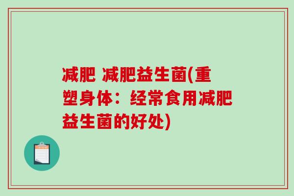 减肥 减肥益生菌(重塑身体：经常食用减肥益生菌的好处)