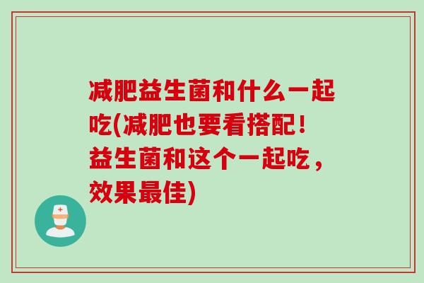减肥益生菌和什么一起吃(减肥也要看搭配！益生菌和这个一起吃，效果最佳)