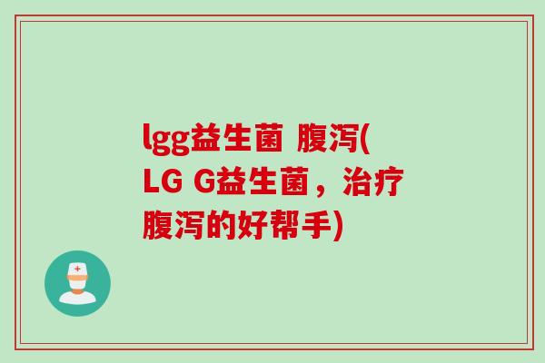 lgg益生菌 腹泻(LG G益生菌，治疗腹泻的好帮手)