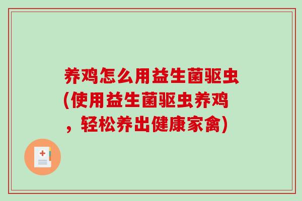 养鸡怎么用益生菌驱虫(使用益生菌驱虫养鸡，轻松养出健康家禽)