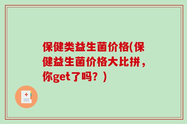 保健类益生菌价格(保健益生菌价格大比拼,你get了吗?) 保健类益生菌价格(保健益生菌价格大比拼,你get了吗?)