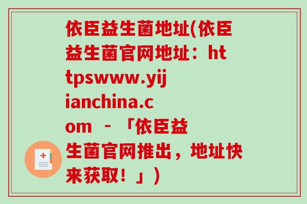 依臣益生菌地址(依臣益生菌官网地址：httpswww.yijianchina.com  - 「依臣益生菌官网推出，地址快来获取！」)