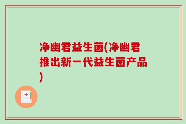 净幽君益生菌(净幽君推出新一代益生菌产品)