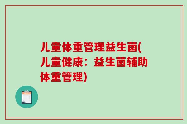 儿童体重管理益生菌(儿童健康：益生菌辅助体重管理)