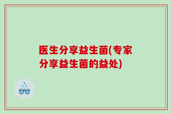 医生分享益生菌(专家分享益生菌的益处)