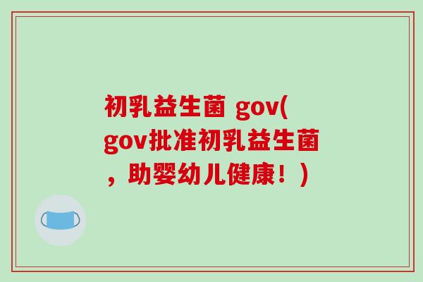初乳益生菌 gov(gov批准初乳益生菌，助婴幼儿健康！)