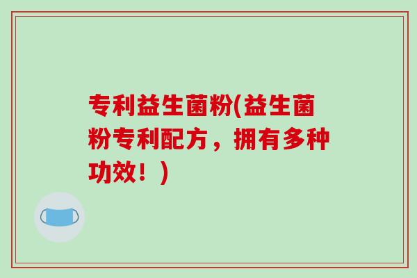 专利益生菌粉(益生菌粉专利配方，拥有多种功效！)