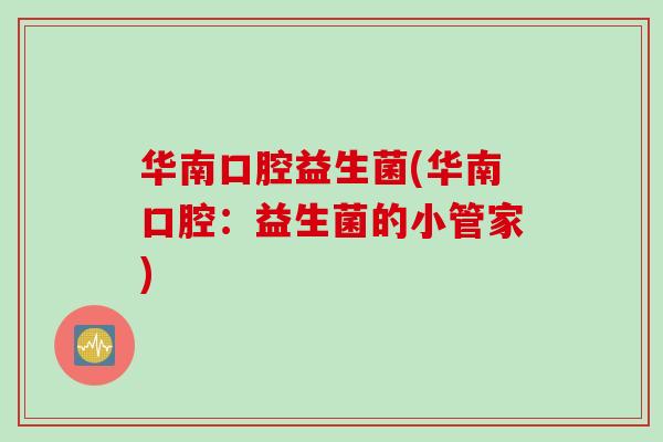 华南口腔益生菌(华南口腔：益生菌的小管家)