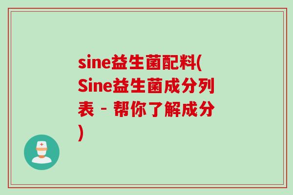 sine益生菌配料(Sine益生菌成分列表 - 帮你了解成分) sine益生菌配料(Sine益生菌成分列表 - 帮你了解成分)