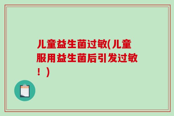 儿童益生菌过敏(儿童服用益生菌后引发过敏！)