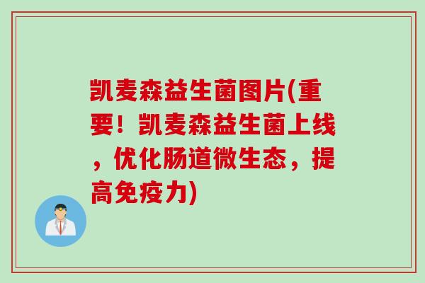 凯麦森益生菌图片(重要!凯麦森益生菌上线,优化肠道微生态,提高力) 凯麦森益生菌图片(重要!凯麦森益生菌上线,优化肠道微生态,提高力)