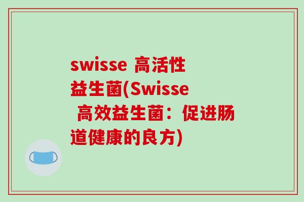 swisse 高活性益生菌(Swisse 高效益生菌：促进肠道健康的良方)