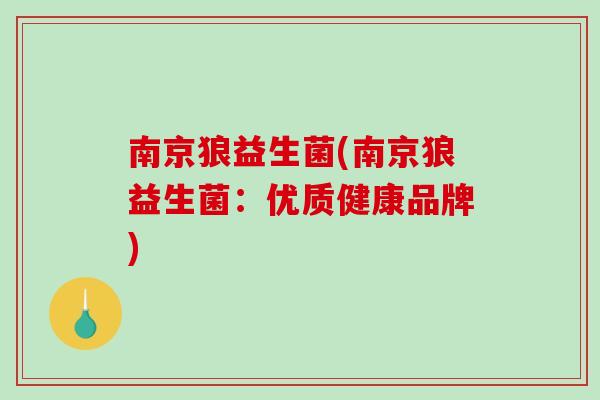 南京狼益生菌(南京狼益生菌:优质健康品牌) 南京狼益生菌(南京狼益生菌:优质健康品牌)