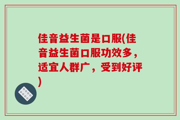 佳音益生菌是口服(佳音益生菌口服功效多，适宜人群广，受到好评)