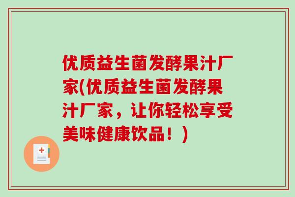 优质益生菌发酵果汁厂家(优质益生菌发酵果汁厂家，让你轻松享受美味健康饮品！)