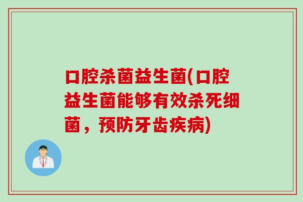 口腔杀菌益生菌(口腔益生菌能够有效杀死细菌，预防牙齿疾病)