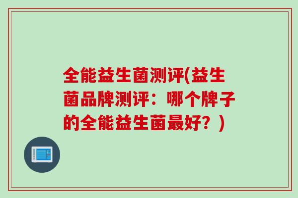 全能益生菌测评(益生菌品牌测评：哪个牌子的全能益生菌最好？)