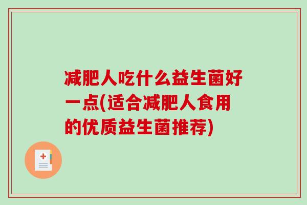 减肥人吃什么益生菌好一点(适合减肥人食用的优质益生菌推荐)