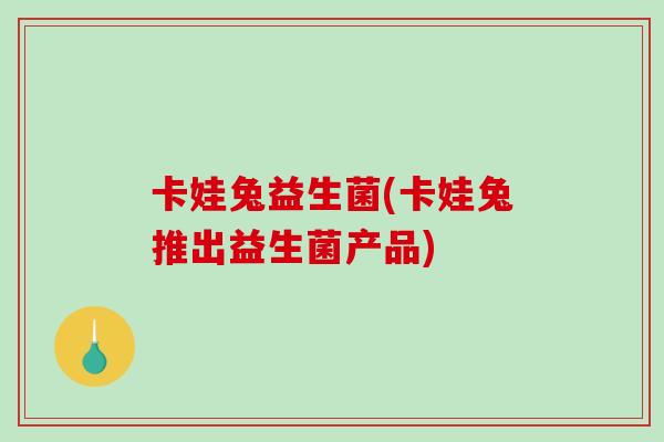 卡娃兔益生菌(卡娃兔推出益生菌产品)