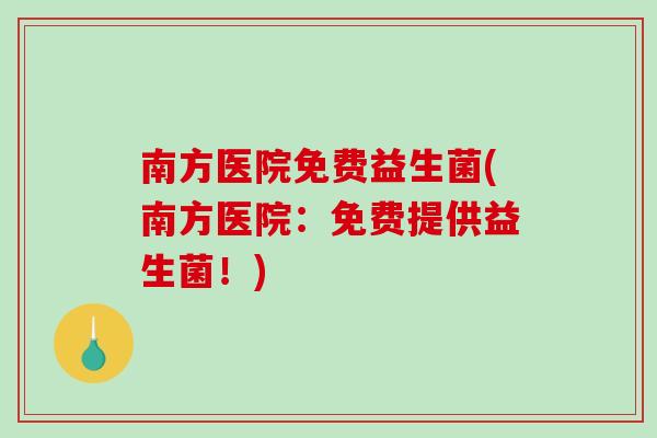 南方医院免费益生菌(南方医院:免费提供益生菌!) 南方医院免费益生菌(南方医院:免费提供益生菌!)